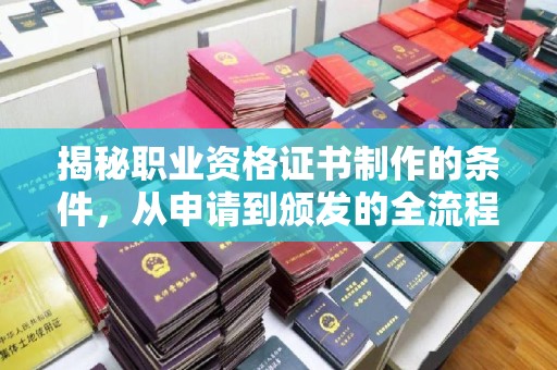 安化揭秘职业资格证书制作的条件，从申请到颁发的全流程解析